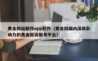 贵港黄金网站制作app软件（黄金网国内深具影响力的黄金投资服务平台）