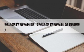 贵港报纸制作模板网站（报纸制作模板网站有哪些）