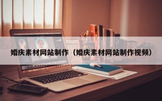 贵港婚庆素材网站制作（婚庆素材网站制作视频）