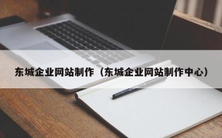 贵港东城企业网站制作（东城企业网站制作中心）
