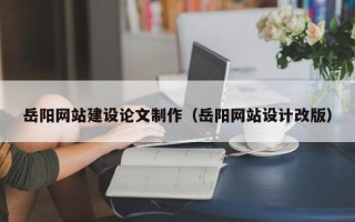 贵港岳阳网站建设论文制作（岳阳网站设计改版）