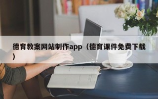贵港德育教案网站制作app（德育课件免费下载）