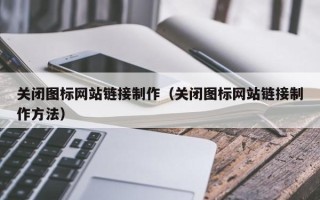 贵港关闭图标网站链接制作（关闭图标网站链接制作方法）