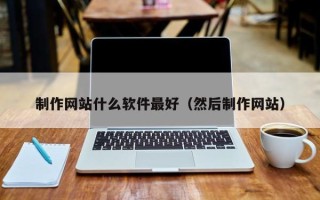 贵港制作网站什么软件最好（然后制作网站）