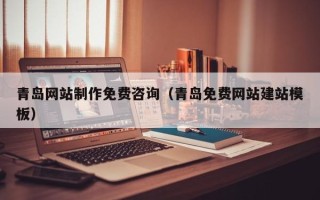 贵港青岛网站制作免费咨询（青岛免费网站建站模板）