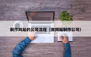 贵港制作网站的公司流程（做网站制作公司）