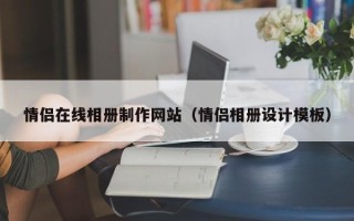 贵港情侣在线相册制作网站（情侣相册设计模板）
