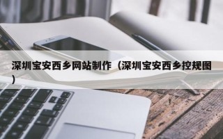 贵港深圳宝安西乡网站制作（深圳宝安西乡控规图）