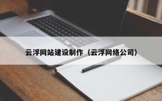 贵港云浮网站建设制作（云浮网络公司）