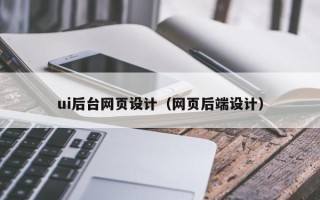 贵港ui后台网页设计（网页后端设计）