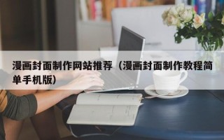 贵港漫画封面制作网站推荐（漫画封面制作教程简单手机版）